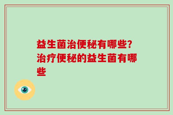 益生菌治便秘有哪些？治疗便秘的益生菌有哪些