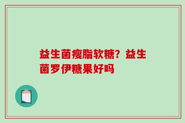 益生菌瘦脂软糖？益生菌罗伊糖果好吗