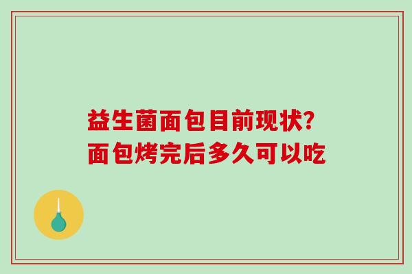 益生菌面包目前现状?面包烤完后多久可以吃 益生菌面包目前现状?面包烤完后多久可以吃