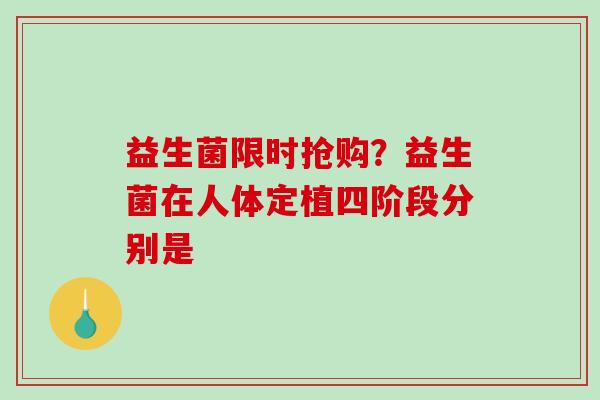 益生菌限时抢购？益生菌在人体定植四阶段分别是