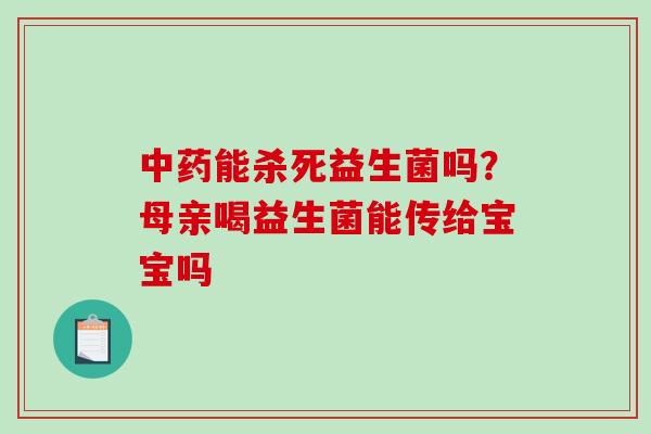中药能杀死益生菌吗？母亲喝益生菌能传给宝宝吗