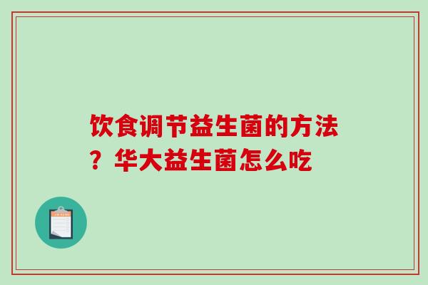 饮食调节益生菌的方法?华大益生菌怎么吃 饮食调节益生菌的方法?华大益生菌怎么吃