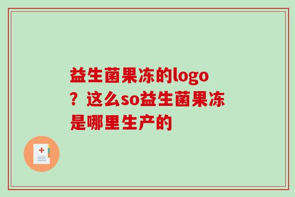 益生菌果冻的logo？这么so益生菌果冻是哪里生产的
