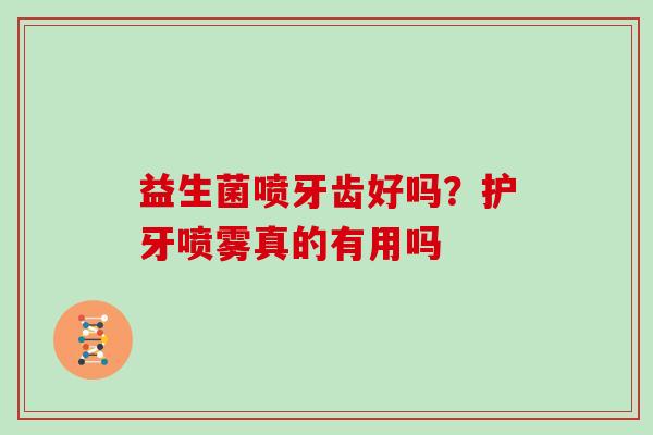 益生菌喷牙齿好吗？护牙喷雾真的有用吗
