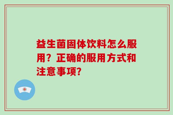 益生菌固体饮料怎么服用？正确的服用方式和注意事项？