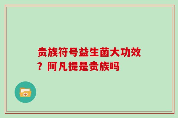 贵族符号益生菌大功效？阿凡提是贵族吗