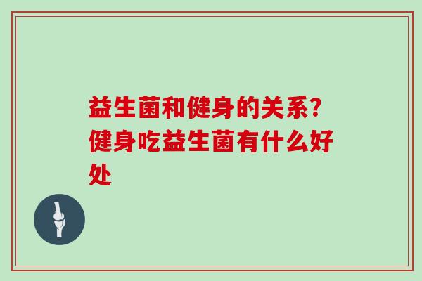 益生菌和健身的关系？健身吃益生菌有什么好处