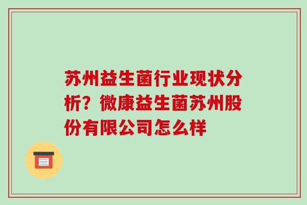 苏州益生菌行业现状分析？微康益生菌苏州股份有限公司怎么样