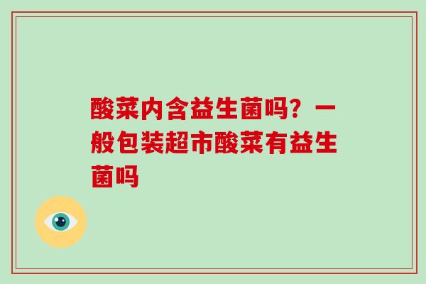 酸菜内含益生菌吗？一般包装超市酸菜有益生菌吗