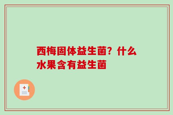 西梅固体益生菌？什么水果含有益生菌