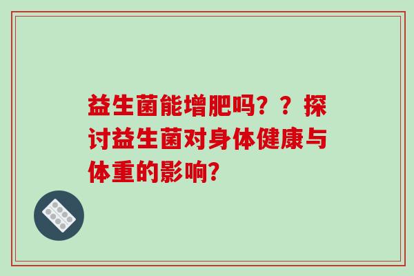 益生菌能增肥吗？？探讨益生菌对身体健康与体重的影响？