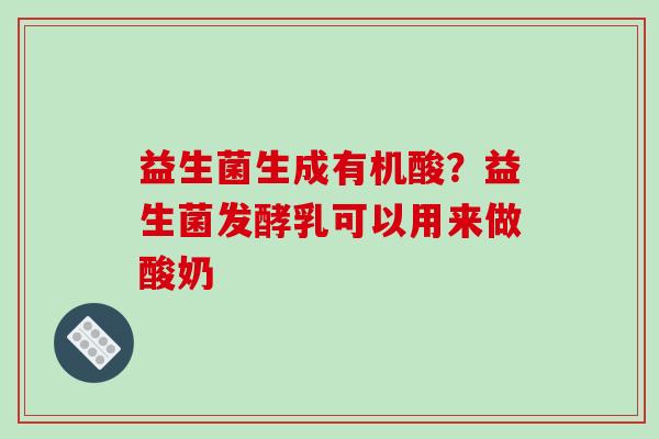 益生菌生成有机酸？益生菌发酵乳可以用来做酸奶