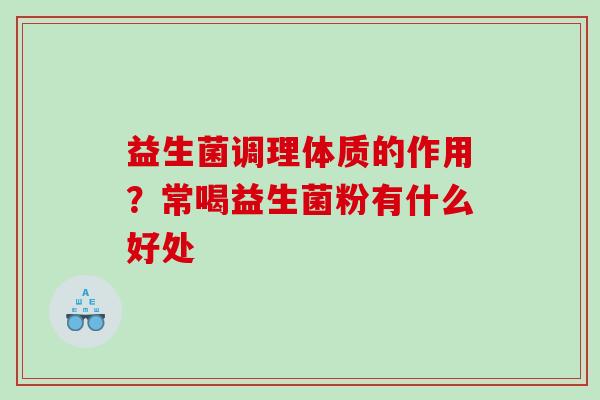 益生菌调理体质的作用？常喝益生菌粉有什么好处