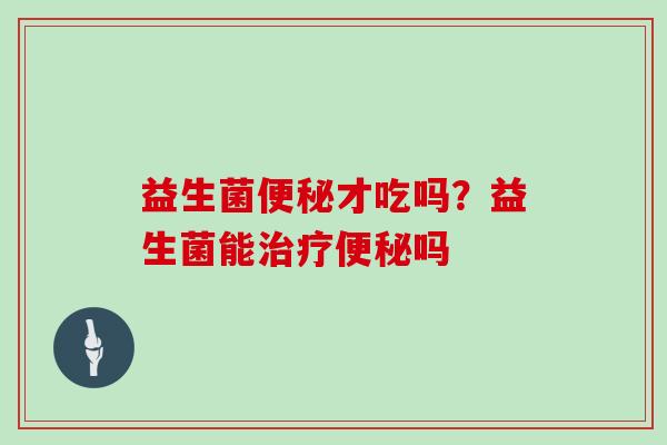 益生菌才吃吗？益生菌能吗