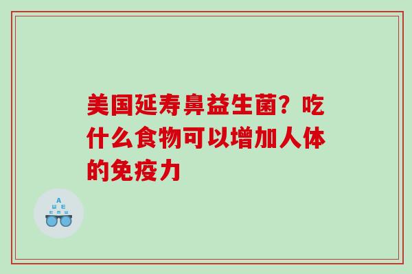 美国延寿鼻益生菌？吃什么食物可以增加人体的免疫力