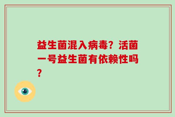 益生菌混入病毒？活菌一号益生菌有依赖性吗？