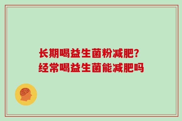 长期喝益生菌粉减肥？经常喝益生菌能减肥吗