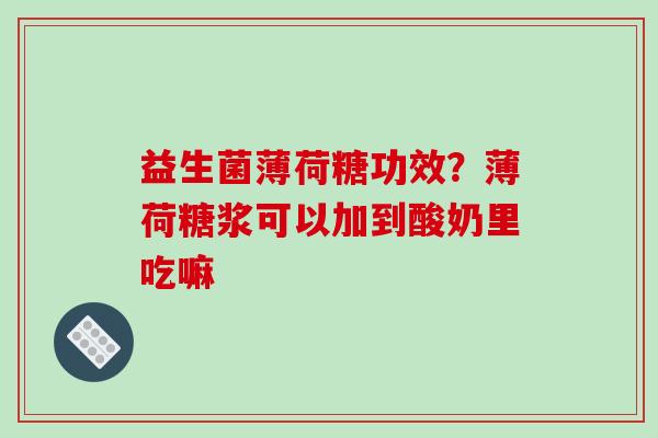 益生菌薄荷糖功效？薄荷糖浆可以加到酸奶里吃嘛