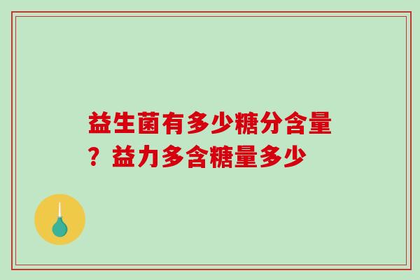 益生菌有多少糖分含量?益力多含糖量多少 益生菌有多少糖分含量?益力多含糖量多少