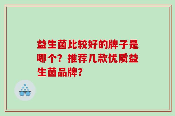 益生菌比较好的牌子是哪个？推荐几款优质益生菌品牌？