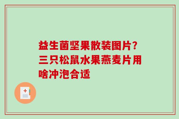 益生菌坚果散装图片？三只松鼠水果燕麦片用啥冲泡合适