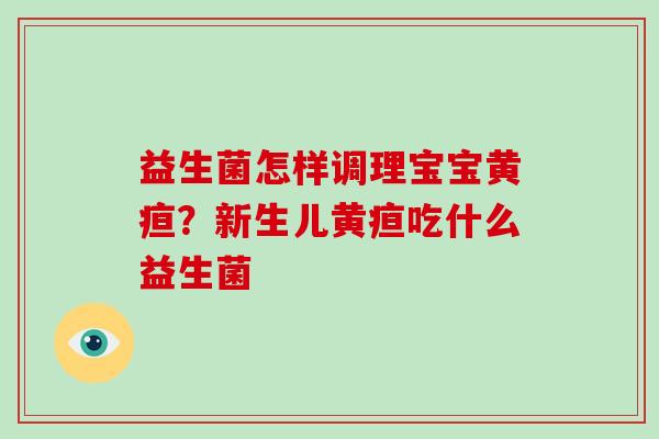 益生菌怎样调理宝宝黄疸？新生儿黄疸吃什么益生菌