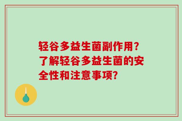 轻谷多益生菌副作用？了解轻谷多益生菌的安全性和注意事项？