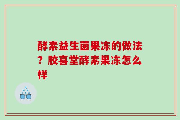 酵素益生菌果冻的做法？胶喜堂酵素果冻怎么样