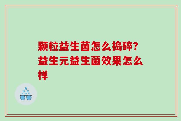 颗粒益生菌怎么捣碎？益生元益生菌效果怎么样