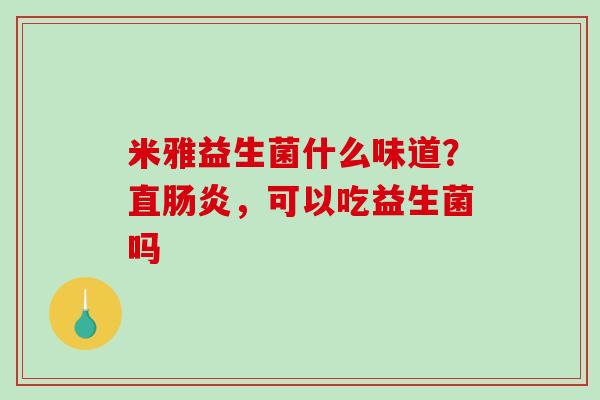 米雅益生菌什么味道？直肠炎，可以吃益生菌吗