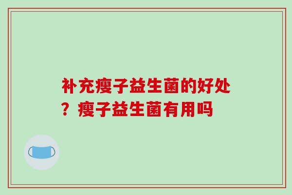 补充瘦子益生菌的好处？瘦子益生菌有用吗