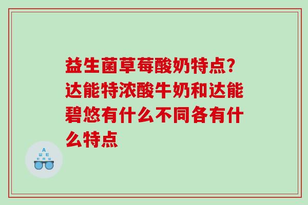 益生菌草莓酸奶特点？达能特浓酸牛奶和达能碧悠有什么不同各有什么特点