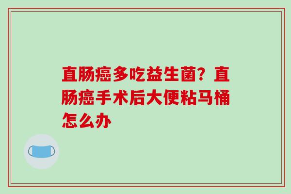 直肠多吃益生菌？直肠手术后大便粘马桶怎么办