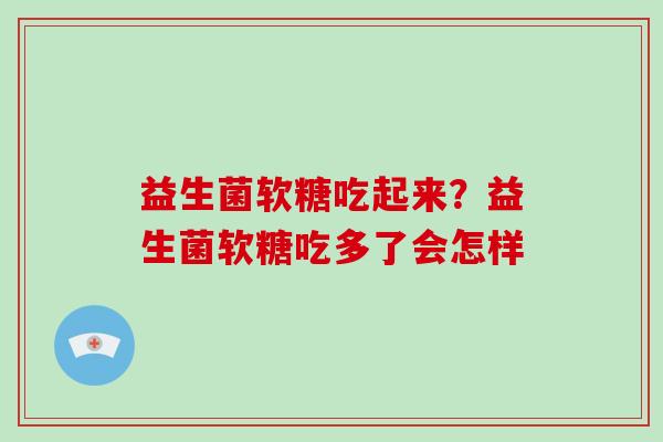 益生菌软糖吃起来？益生菌软糖吃多了会怎样