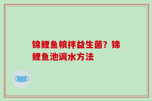 锦鲤鱼粮拌益生菌？锦鲤鱼池调水方法