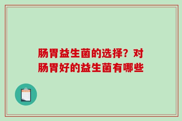 肠胃益生菌的选择？对肠胃好的益生菌有哪些