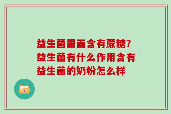 益生菌里面含有蔗糖？益生菌有什么作用含有益生菌的奶粉怎么样