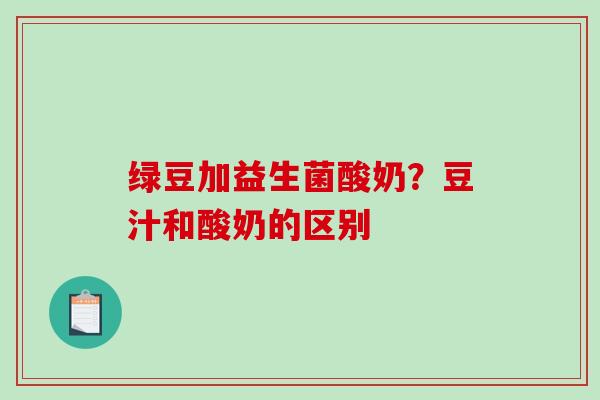 绿豆加益生菌酸奶？豆汁和酸奶的区别