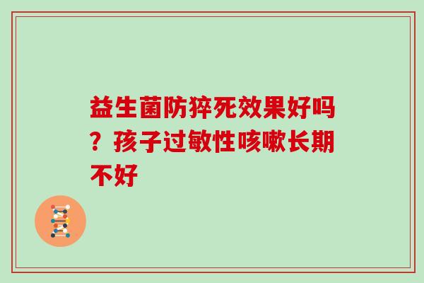 益生菌防猝死效果好吗？孩子性长期不好