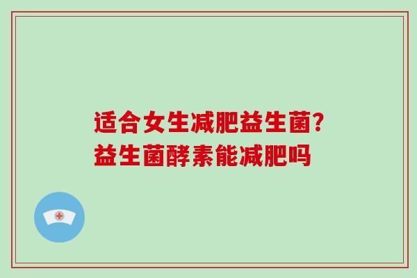 适合女生减肥益生菌？益生菌酵素能减肥吗