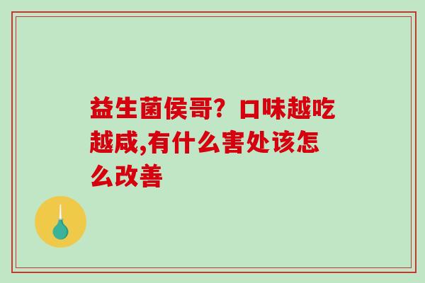 益生菌侯哥？口味越吃越咸,有什么害处该怎么改善