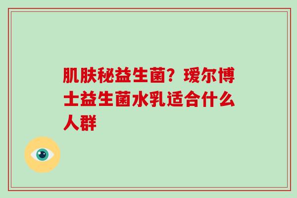 肌肤秘益生菌？瑷尔博士益生菌水乳适合什么人群