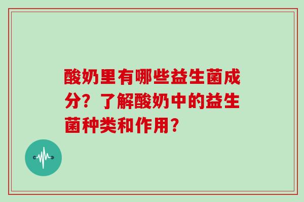 酸奶里有哪些益生菌成分？了解酸奶中的益生菌种类和作用？