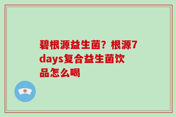 碧根源益生菌？根源7days复合益生菌饮品怎么喝