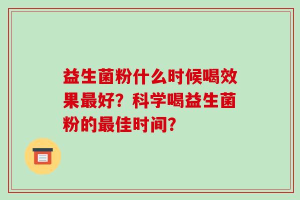 益生菌粉什么时候喝效果好？科学喝益生菌粉的佳时间？