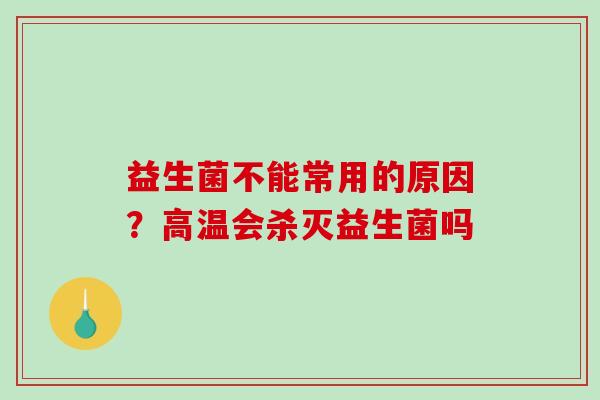 益生菌不能常用的原因？高温会杀灭益生菌吗