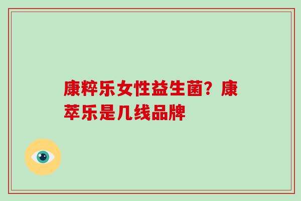 康粹乐女性益生菌？康萃乐是几线品牌