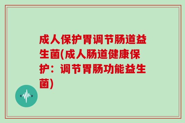 成人保护胃调节肠道益生菌(成人肠道健康保护:调节功能益生菌) 成人保护胃调节肠道益生菌(成人肠道健康保护:调节功能益生菌)
