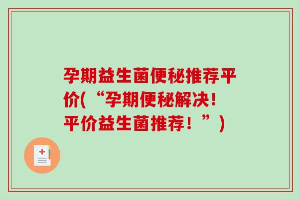 孕期益生菌推荐平价(“孕期解决!平价益生菌推荐!”) 孕期益生菌推荐平价(“孕期解决!平价益生菌推荐!”)