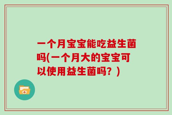 一个月宝宝能吃益生菌吗(一个月大的宝宝可以使用益生菌吗？)